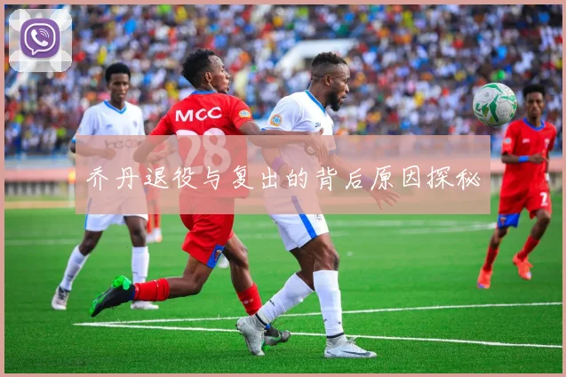 乔丹退役与复出的背后原因探秘