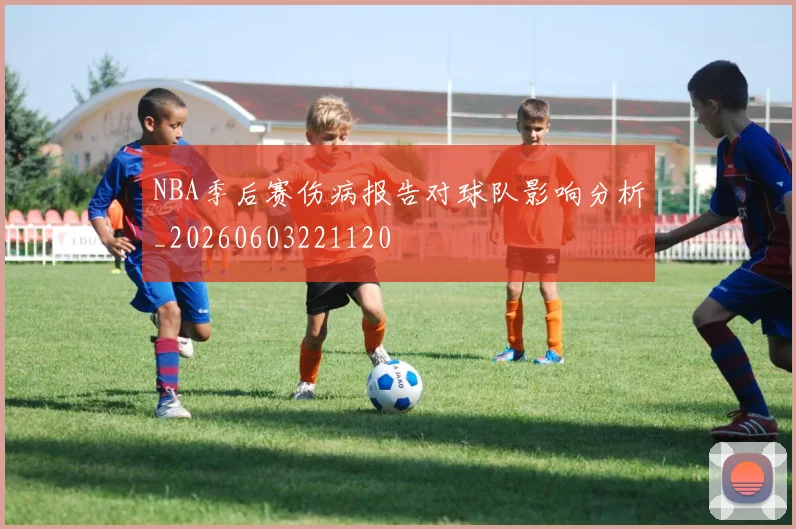 NBA季后赛伤病报告对球队影响分析_20260603221120