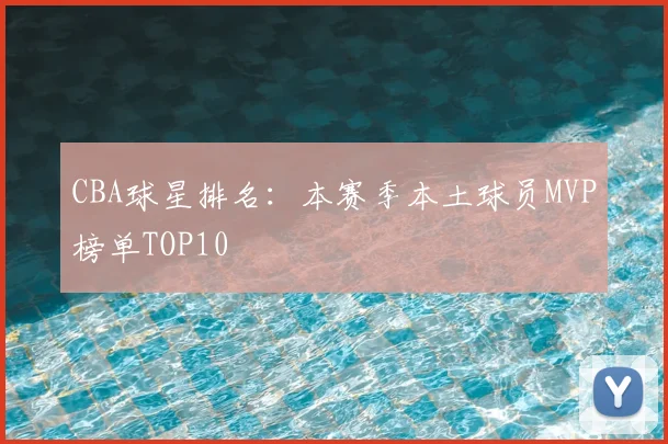 CBA球星排名：本赛季本土球员MVP榜单TOP10