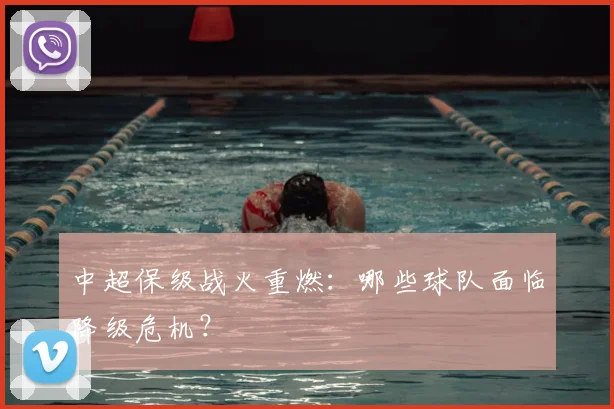 中超保级战火重燃：哪些球队面临降级危机？