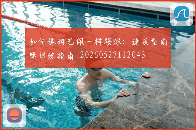 如何像姆巴佩一样踢球：速度型前锋训练指南_20260527112043