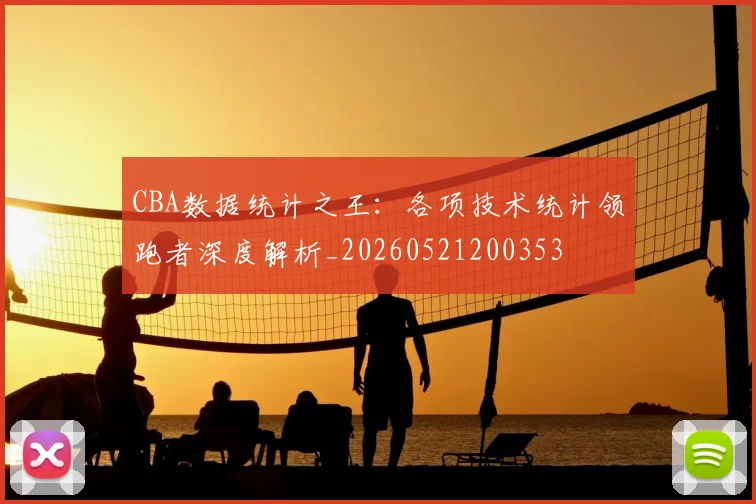 CBA数据统计之王：各项技术统计领跑者深度解析_20260521200353