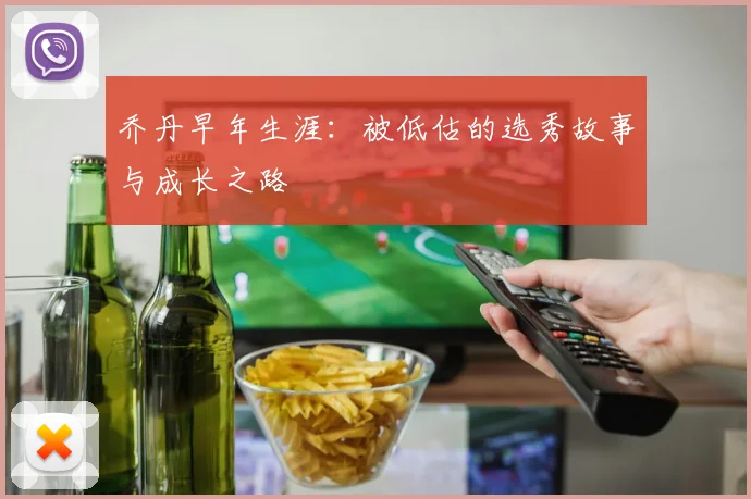 乔丹早年生涯：被低估的选秀故事与成长之路