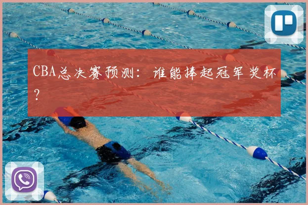 CBA总决赛预测：谁能捧起冠军奖杯？