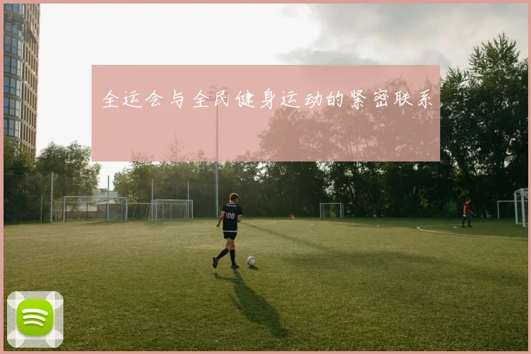 全运会与全民健身运动的紧密联系