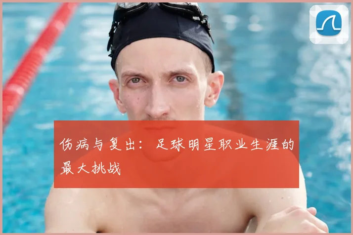 伤病与复出：足球明星职业生涯的最大挑战
