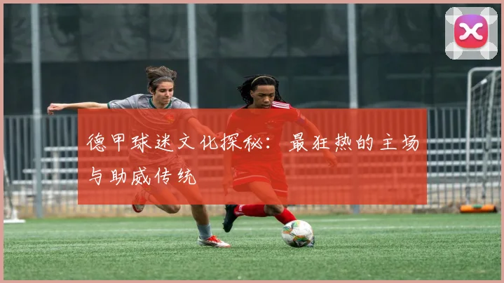 德甲球迷文化探秘：最狂热的主场与助威传统