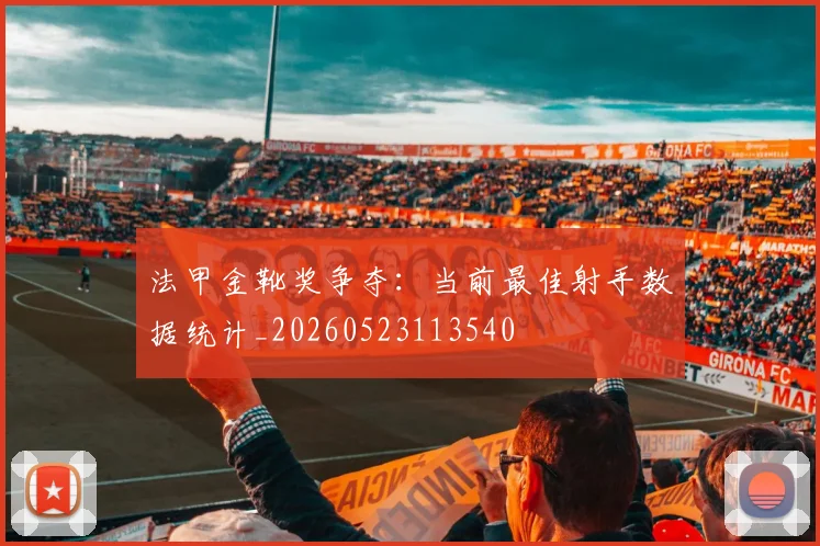 法甲金靴奖争夺:当前最佳射手数据统计_20260523113540