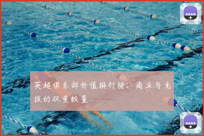 英超俱乐部价值排行榜：商业与竞技的双重较量