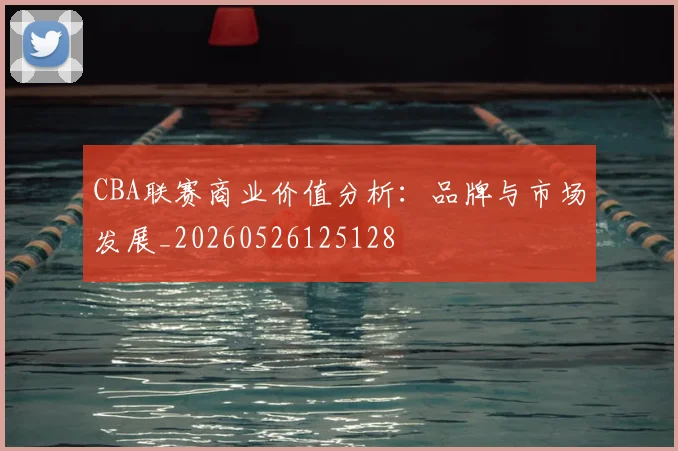 CBA联赛商业价值分析:品牌与市场发展_20260526125128