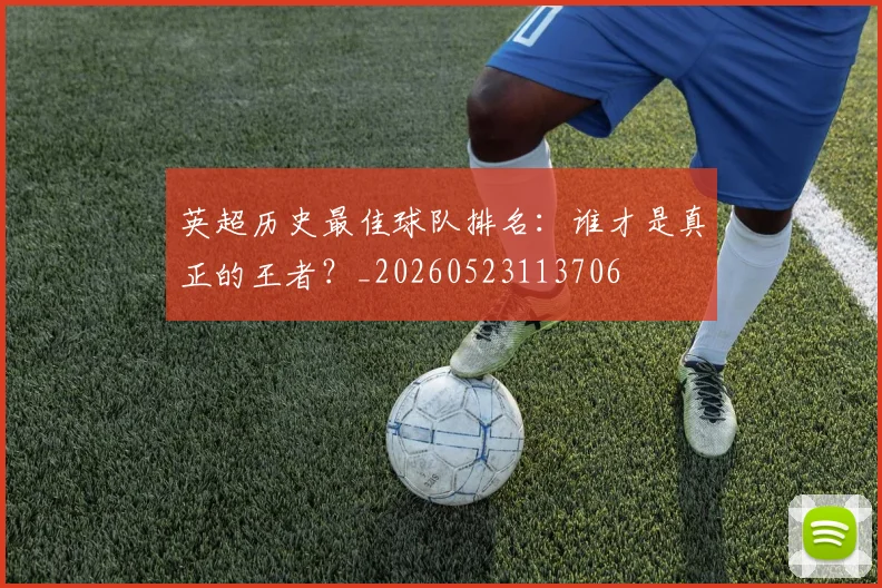 英超历史最佳球队排名：谁才是真正的王者？_20260523113706