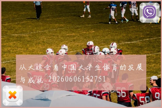 从大运会看中国大学生体育的发展与成就_20260606152751