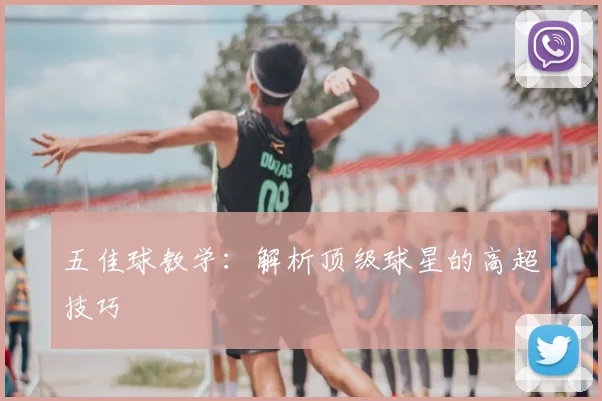 五佳球教学：解析顶级球星的高超技巧