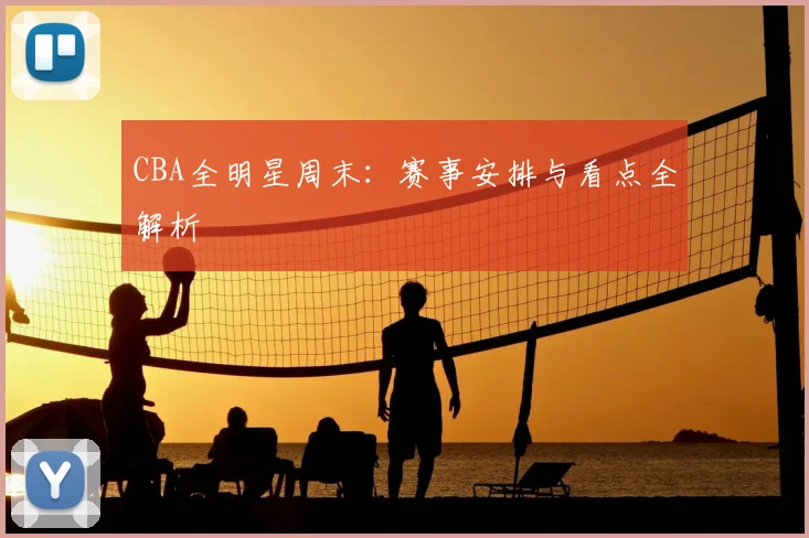 CBA全明星周末:赛事安排与看点全解析