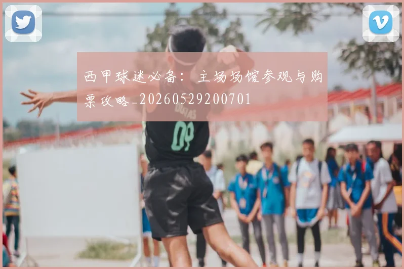 西甲球迷必备：主场场馆参观与购票攻略_20260529200701