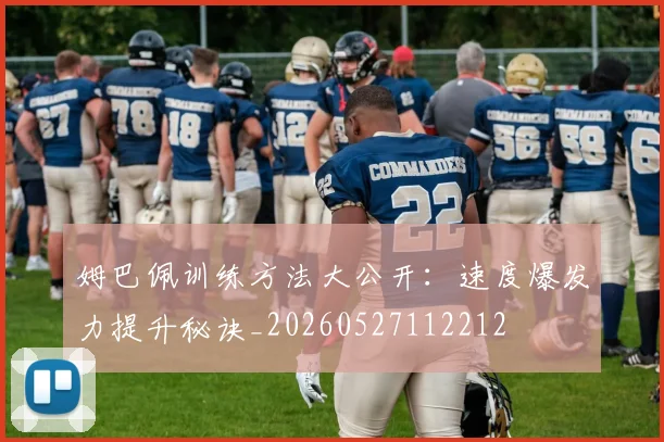 姆巴佩训练方法大公开：速度爆发力提升秘诀_20260527112212