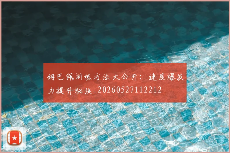 姆巴佩训练方法大公开：速度爆发力提升秘诀_20260527112212