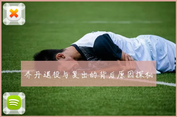 乔丹退役与复出的背后原因探秘