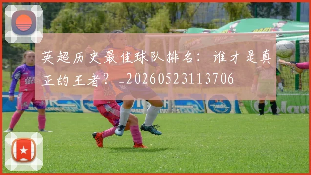 英超历史最佳球队排名：谁才是真正的王者？_20260523113706