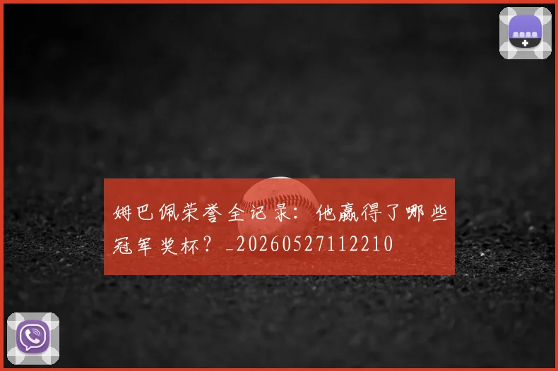 姆巴佩荣誉全记录：他赢得了哪些冠军奖杯？_20260527112210