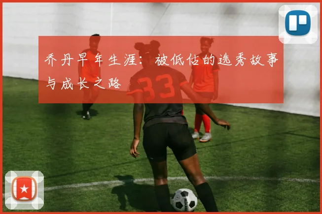 乔丹早年生涯：被低估的选秀故事与成长之路