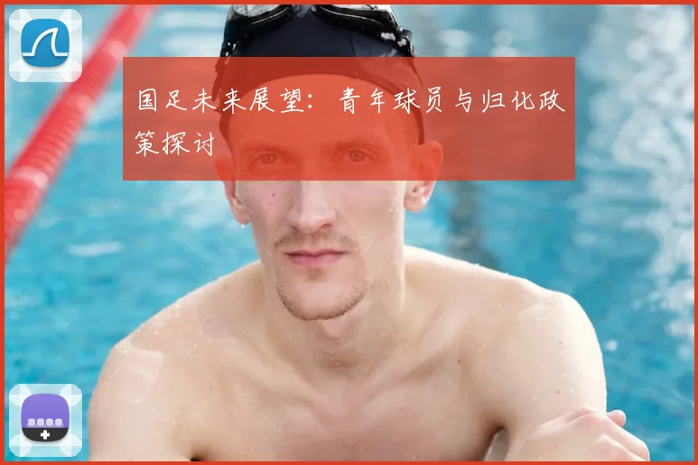 国足未来展望：青年球员与归化政策探讨