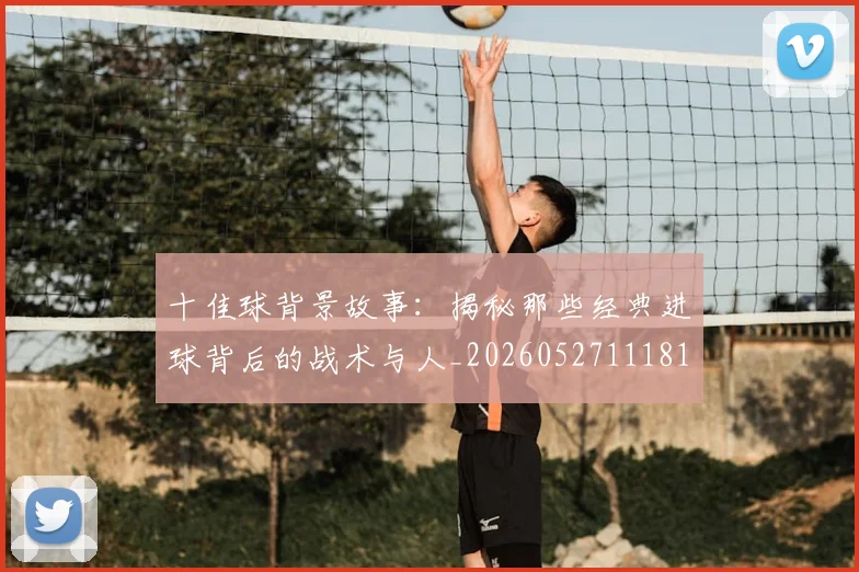 十佳球背景故事：揭秘那些经典进球背后的战术与人_20260527111811