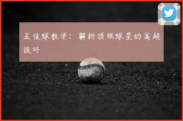 五佳球教学:解析顶级球星的高超技巧