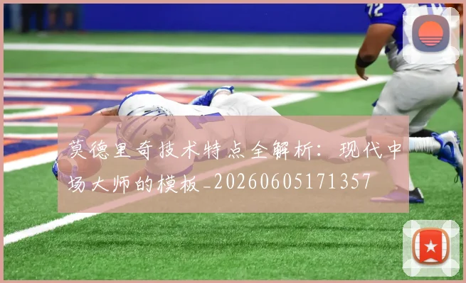 莫德里奇技术特点全解析：现代中场大师的模板_20260605171357