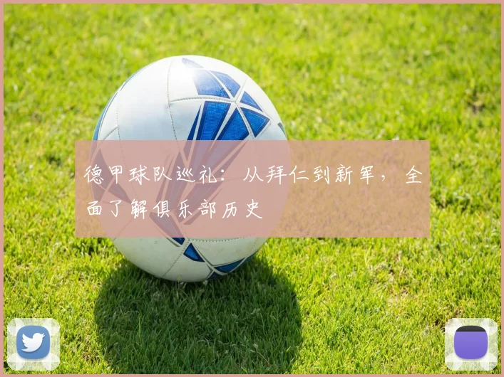 德甲球队巡礼：从拜仁到新军，全面了解俱乐部历史