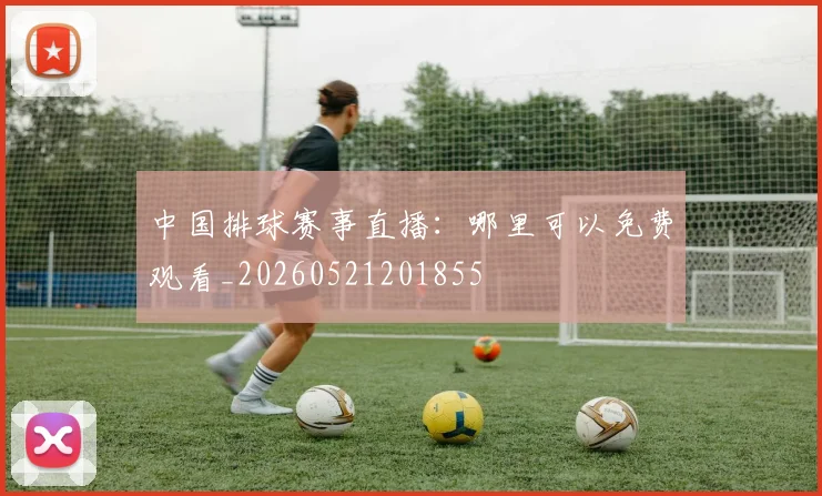 中国排球赛事直播：哪里可以免费观看_20260521201855