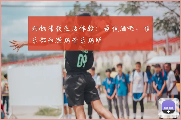 利物浦夜生活体验：最佳酒吧、俱乐部和现场音乐场所