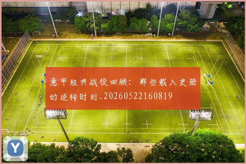 意甲经典战役回顾:那些载入史册的逆转时刻_20260522160819