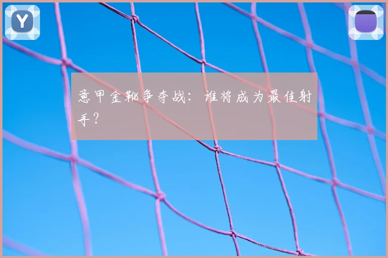 意甲金靴争夺战：谁将成为最佳射手？