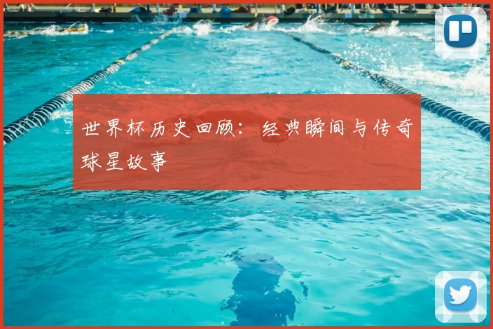 世界杯历史回顾：经典瞬间与传奇球星故事