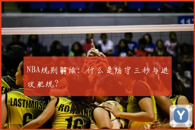 NBA规则解读：什么是防守三秒与进攻犯规？