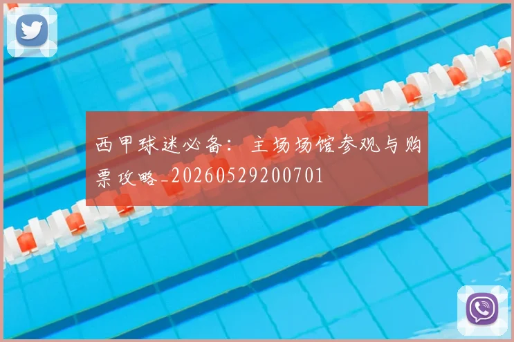 西甲球迷必备：主场场馆参观与购票攻略_20260529200701