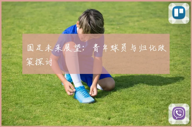 国足未来展望：青年球员与归化政策探讨