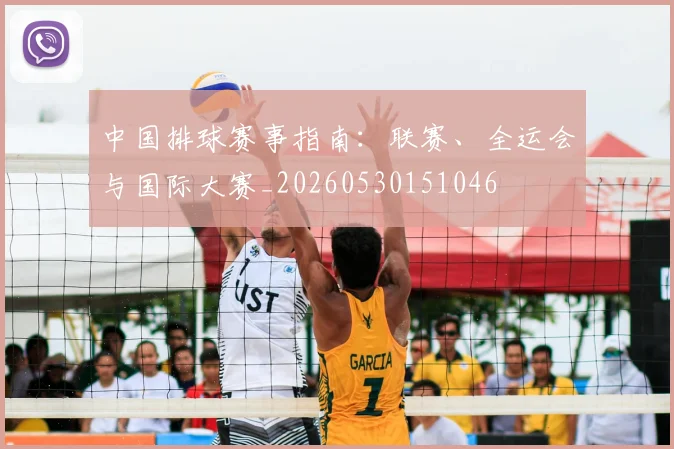 中国排球赛事指南:联赛、全运会与国际大赛_20260530151046