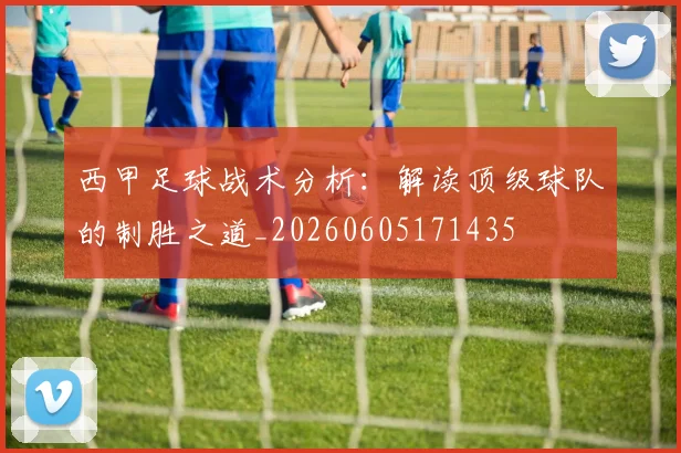 西甲足球战术分析：解读顶级球队的制胜之道_20260605171435