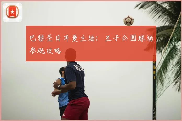 巴黎圣日耳曼主场：王子公园球场参观攻略