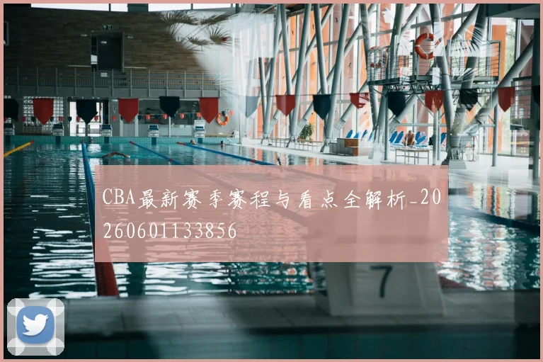 CBA最新赛季赛程与看点全解析_20260601133856