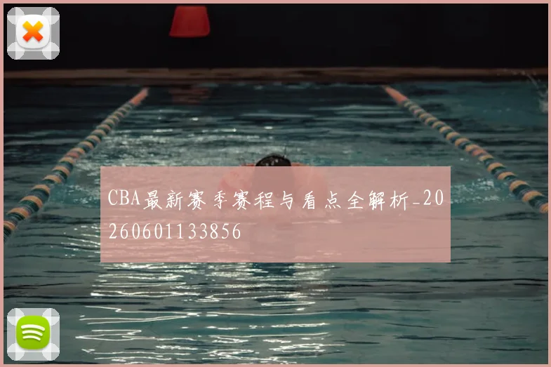 CBA最新赛季赛程与看点全解析_20260601133856