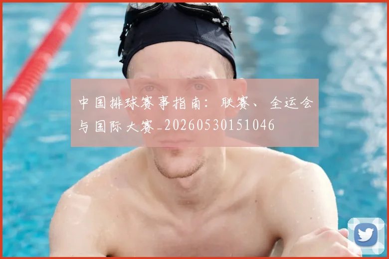 中国排球赛事指南:联赛、全运会与国际大赛_20260530151046